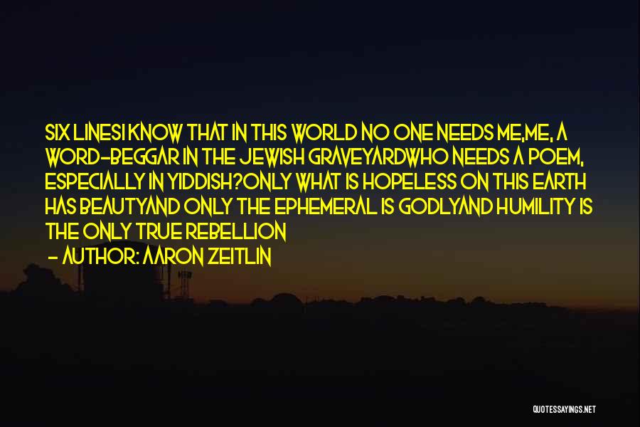 Aaron Zeitlin Quotes: Six Linesi Know That In This World No One Needs Me,me, A Word-beggar In The Jewish Graveyardwho Needs A Poem,