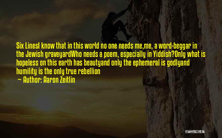 Aaron Zeitlin Quotes: Six Linesi Know That In This World No One Needs Me,me, A Word-beggar In The Jewish Graveyardwho Needs A Poem,