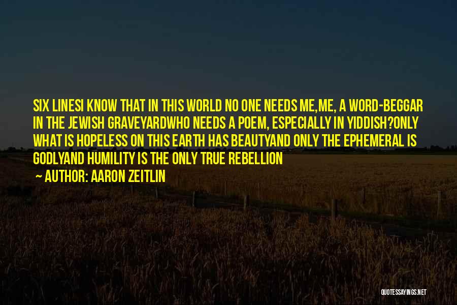 Aaron Zeitlin Quotes: Six Linesi Know That In This World No One Needs Me,me, A Word-beggar In The Jewish Graveyardwho Needs A Poem,