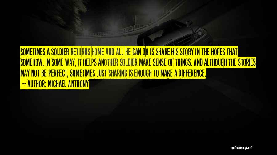 Michael Anthony Quotes: Sometimes A Soldier Returns Home And All He Can Do Is Share His Story In The Hopes That Somehow, In