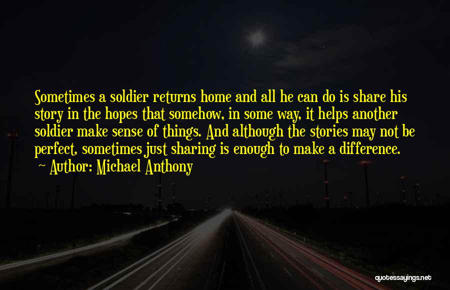 Michael Anthony Quotes: Sometimes A Soldier Returns Home And All He Can Do Is Share His Story In The Hopes That Somehow, In