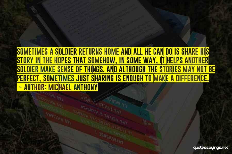 Michael Anthony Quotes: Sometimes A Soldier Returns Home And All He Can Do Is Share His Story In The Hopes That Somehow, In