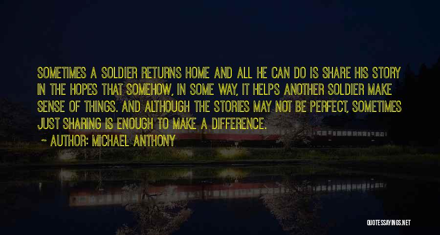 Michael Anthony Quotes: Sometimes A Soldier Returns Home And All He Can Do Is Share His Story In The Hopes That Somehow, In