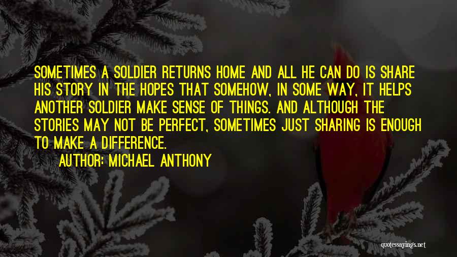 Michael Anthony Quotes: Sometimes A Soldier Returns Home And All He Can Do Is Share His Story In The Hopes That Somehow, In