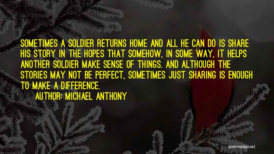 Michael Anthony Quotes: Sometimes A Soldier Returns Home And All He Can Do Is Share His Story In The Hopes That Somehow, In