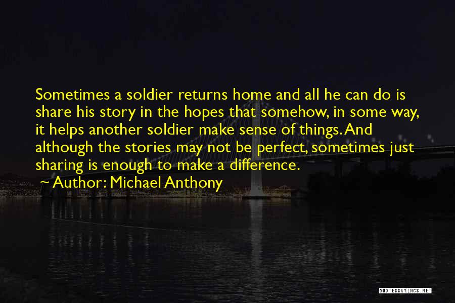 Michael Anthony Quotes: Sometimes A Soldier Returns Home And All He Can Do Is Share His Story In The Hopes That Somehow, In