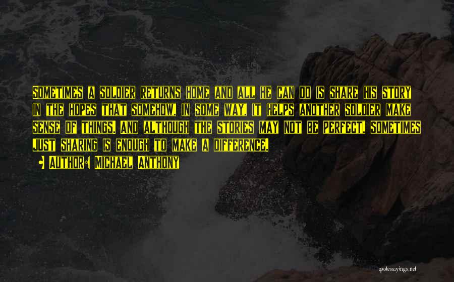 Michael Anthony Quotes: Sometimes A Soldier Returns Home And All He Can Do Is Share His Story In The Hopes That Somehow, In