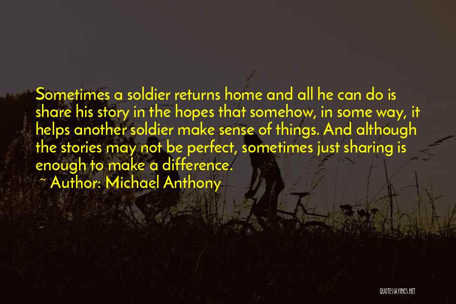 Michael Anthony Quotes: Sometimes A Soldier Returns Home And All He Can Do Is Share His Story In The Hopes That Somehow, In