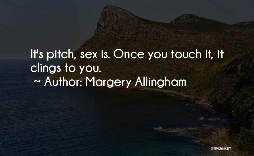 Margery Allingham Quotes: It's Pitch, Sex Is. Once You Touch It, It Clings To You.