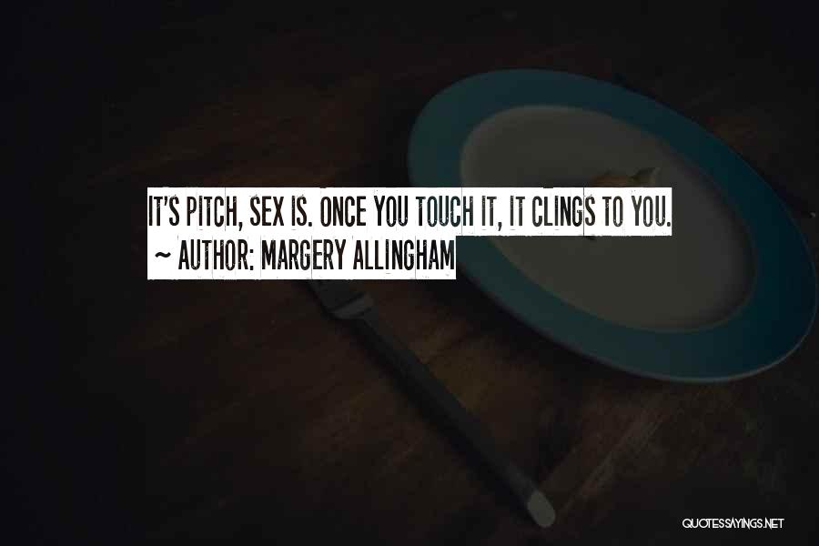 Margery Allingham Quotes: It's Pitch, Sex Is. Once You Touch It, It Clings To You.