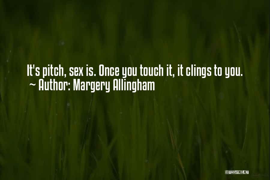 Margery Allingham Quotes: It's Pitch, Sex Is. Once You Touch It, It Clings To You.