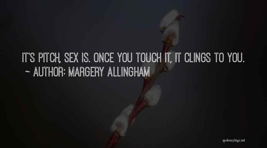 Margery Allingham Quotes: It's Pitch, Sex Is. Once You Touch It, It Clings To You.