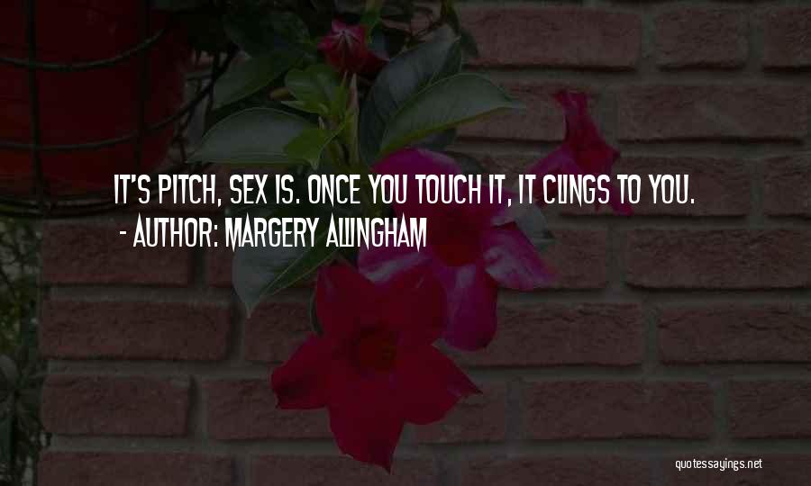 Margery Allingham Quotes: It's Pitch, Sex Is. Once You Touch It, It Clings To You.