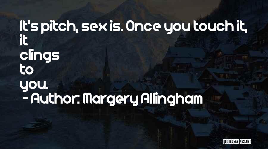 Margery Allingham Quotes: It's Pitch, Sex Is. Once You Touch It, It Clings To You.