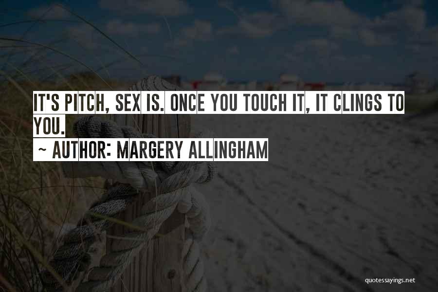 Margery Allingham Quotes: It's Pitch, Sex Is. Once You Touch It, It Clings To You.