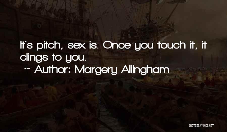 Margery Allingham Quotes: It's Pitch, Sex Is. Once You Touch It, It Clings To You.