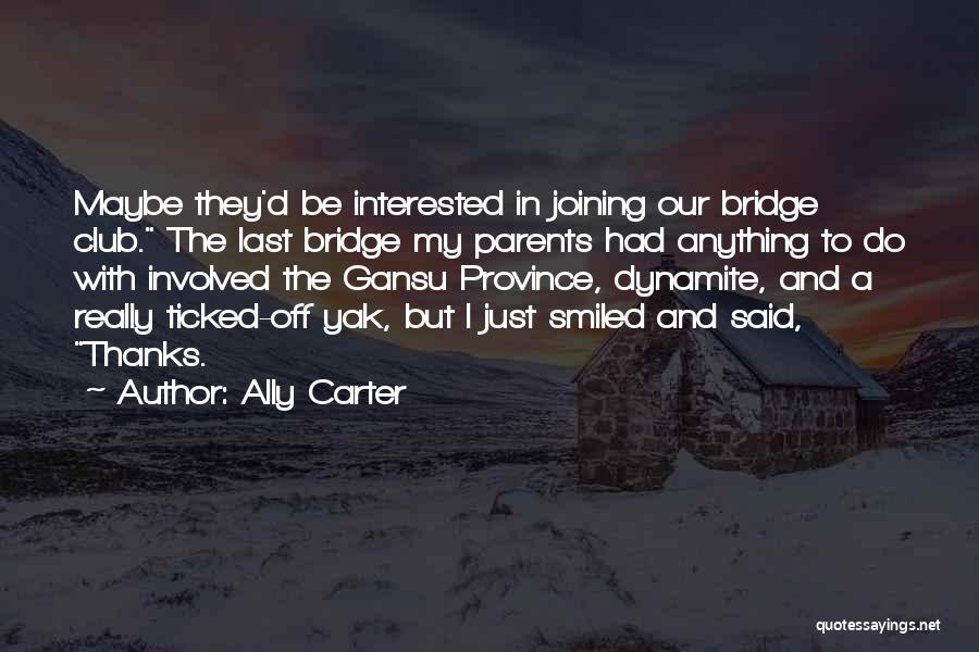 Ally Carter Quotes: Maybe They'd Be Interested In Joining Our Bridge Club. The Last Bridge My Parents Had Anything To Do With Involved