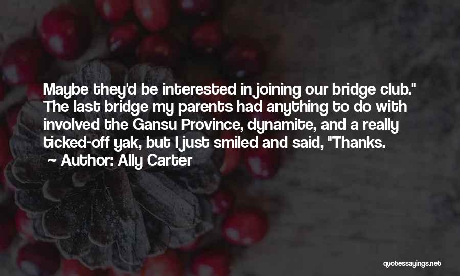 Ally Carter Quotes: Maybe They'd Be Interested In Joining Our Bridge Club. The Last Bridge My Parents Had Anything To Do With Involved