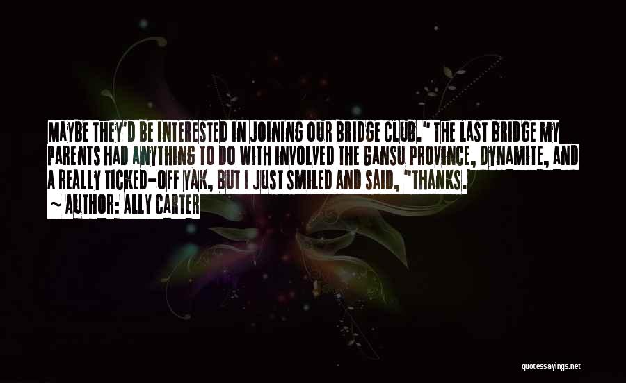 Ally Carter Quotes: Maybe They'd Be Interested In Joining Our Bridge Club. The Last Bridge My Parents Had Anything To Do With Involved