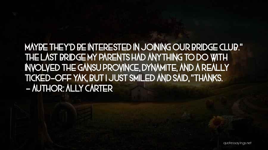 Ally Carter Quotes: Maybe They'd Be Interested In Joining Our Bridge Club. The Last Bridge My Parents Had Anything To Do With Involved