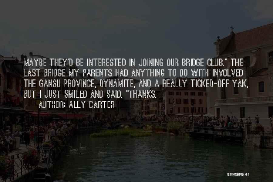 Ally Carter Quotes: Maybe They'd Be Interested In Joining Our Bridge Club. The Last Bridge My Parents Had Anything To Do With Involved