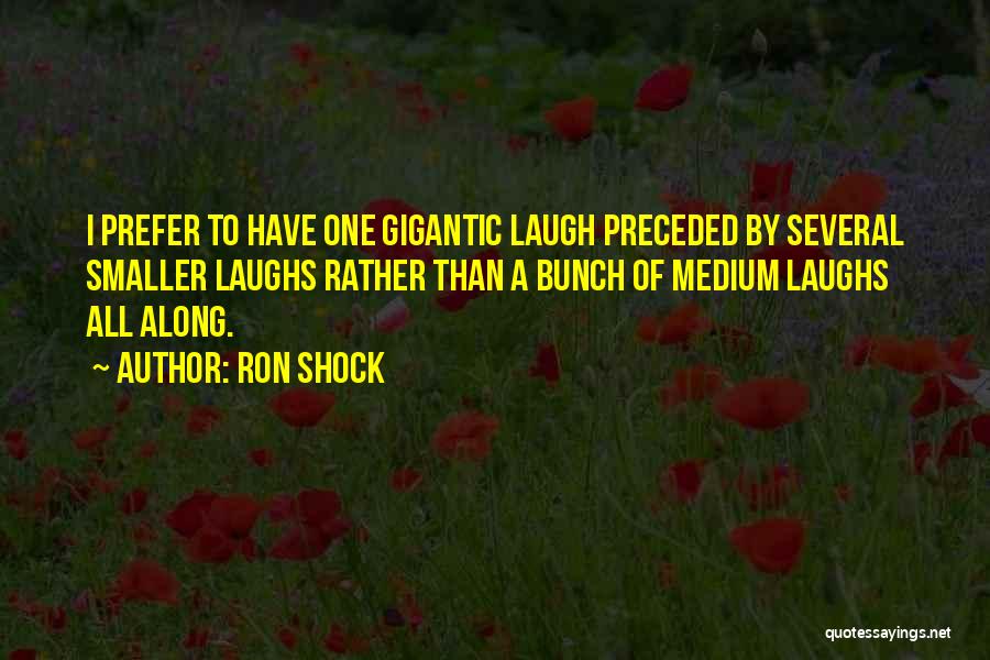 Ron Shock Quotes: I Prefer To Have One Gigantic Laugh Preceded By Several Smaller Laughs Rather Than A Bunch Of Medium Laughs All