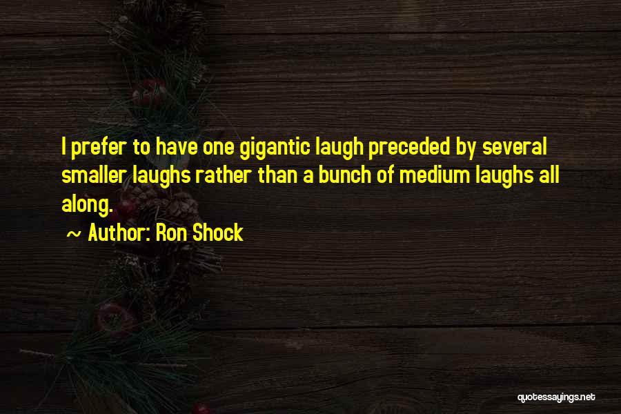 Ron Shock Quotes: I Prefer To Have One Gigantic Laugh Preceded By Several Smaller Laughs Rather Than A Bunch Of Medium Laughs All