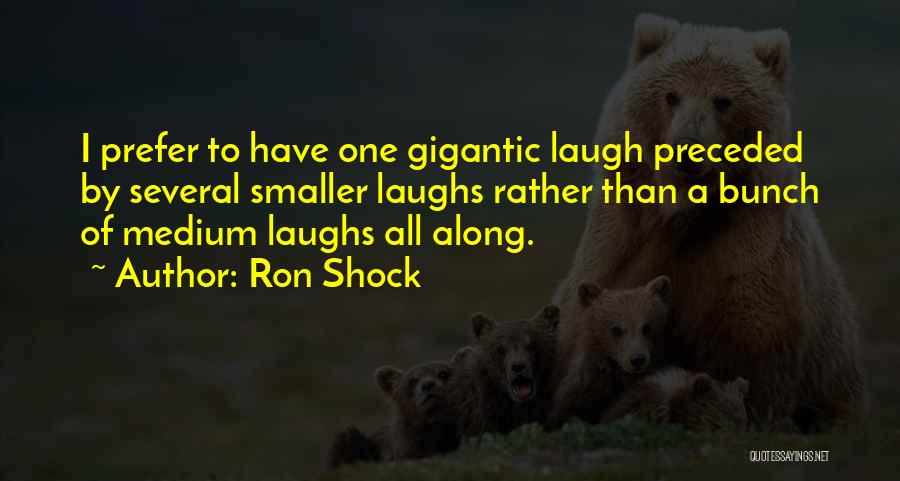 Ron Shock Quotes: I Prefer To Have One Gigantic Laugh Preceded By Several Smaller Laughs Rather Than A Bunch Of Medium Laughs All