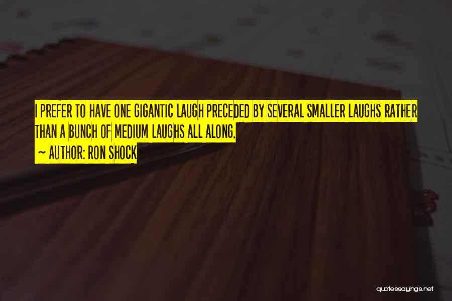 Ron Shock Quotes: I Prefer To Have One Gigantic Laugh Preceded By Several Smaller Laughs Rather Than A Bunch Of Medium Laughs All