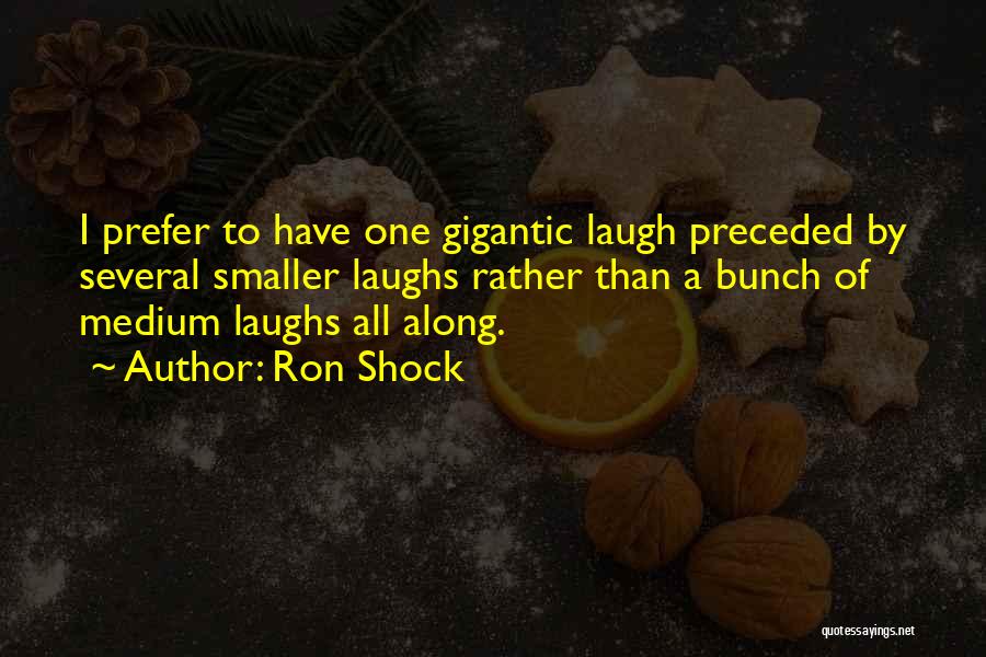 Ron Shock Quotes: I Prefer To Have One Gigantic Laugh Preceded By Several Smaller Laughs Rather Than A Bunch Of Medium Laughs All