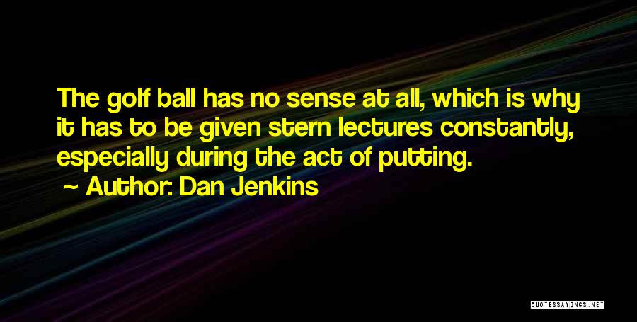 Dan Jenkins Quotes: The Golf Ball Has No Sense At All, Which Is Why It Has To Be Given Stern Lectures Constantly, Especially