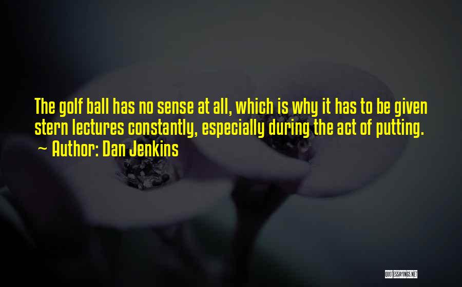 Dan Jenkins Quotes: The Golf Ball Has No Sense At All, Which Is Why It Has To Be Given Stern Lectures Constantly, Especially