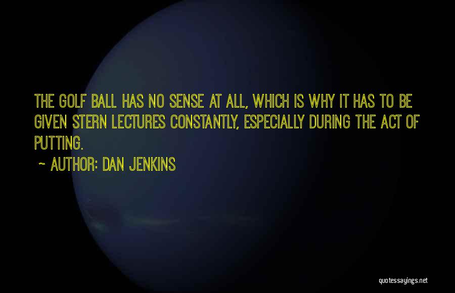 Dan Jenkins Quotes: The Golf Ball Has No Sense At All, Which Is Why It Has To Be Given Stern Lectures Constantly, Especially