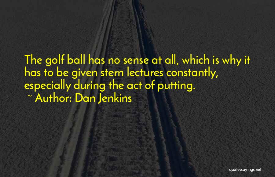 Dan Jenkins Quotes: The Golf Ball Has No Sense At All, Which Is Why It Has To Be Given Stern Lectures Constantly, Especially