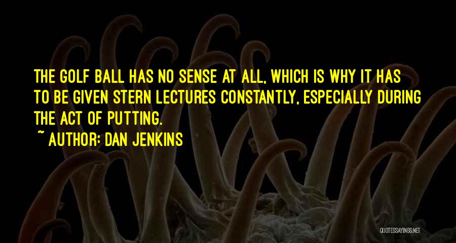 Dan Jenkins Quotes: The Golf Ball Has No Sense At All, Which Is Why It Has To Be Given Stern Lectures Constantly, Especially