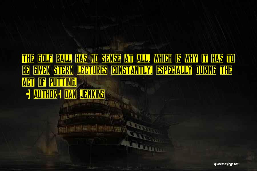Dan Jenkins Quotes: The Golf Ball Has No Sense At All, Which Is Why It Has To Be Given Stern Lectures Constantly, Especially