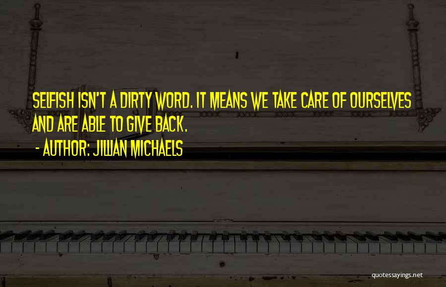 Jillian Michaels Quotes: Selfish Isn't A Dirty Word. It Means We Take Care Of Ourselves And Are Able To Give Back.