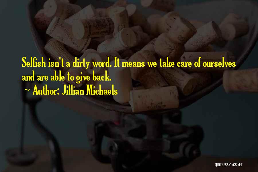 Jillian Michaels Quotes: Selfish Isn't A Dirty Word. It Means We Take Care Of Ourselves And Are Able To Give Back.