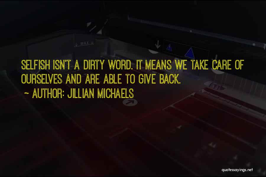 Jillian Michaels Quotes: Selfish Isn't A Dirty Word. It Means We Take Care Of Ourselves And Are Able To Give Back.