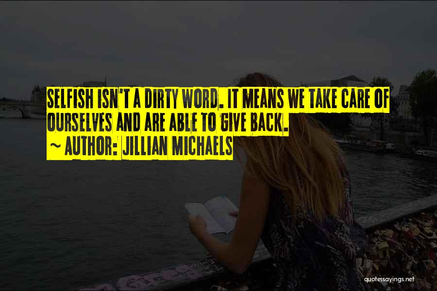 Jillian Michaels Quotes: Selfish Isn't A Dirty Word. It Means We Take Care Of Ourselves And Are Able To Give Back.