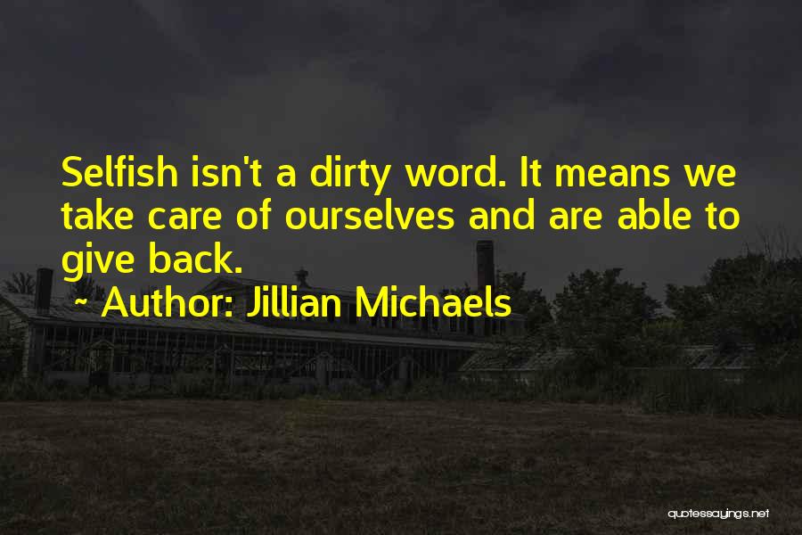 Jillian Michaels Quotes: Selfish Isn't A Dirty Word. It Means We Take Care Of Ourselves And Are Able To Give Back.