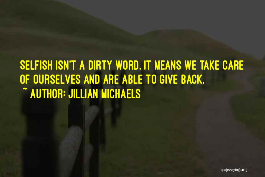 Jillian Michaels Quotes: Selfish Isn't A Dirty Word. It Means We Take Care Of Ourselves And Are Able To Give Back.