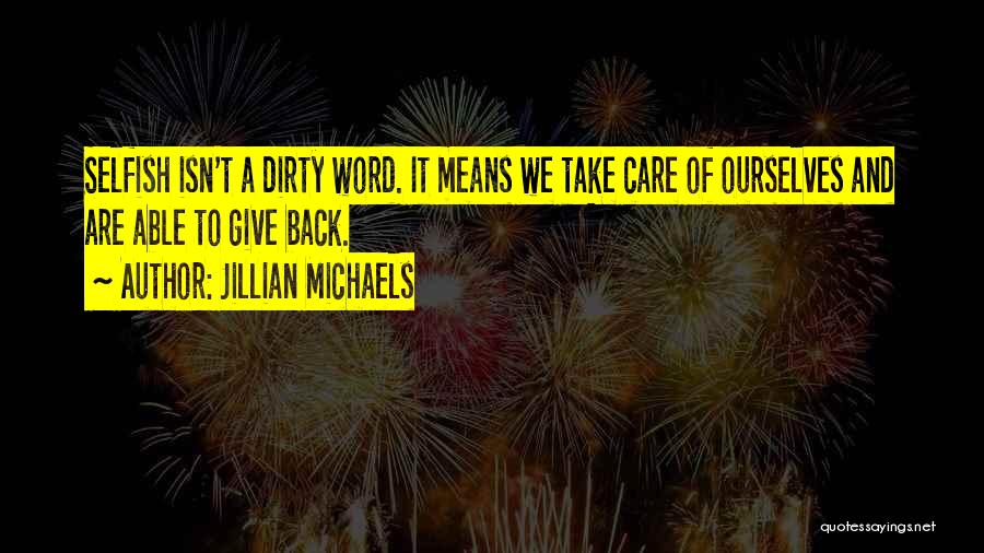 Jillian Michaels Quotes: Selfish Isn't A Dirty Word. It Means We Take Care Of Ourselves And Are Able To Give Back.