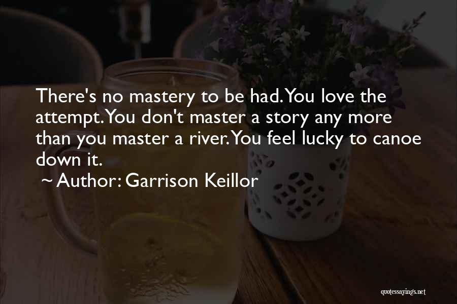 Garrison Keillor Quotes: There's No Mastery To Be Had. You Love The Attempt. You Don't Master A Story Any More Than You Master
