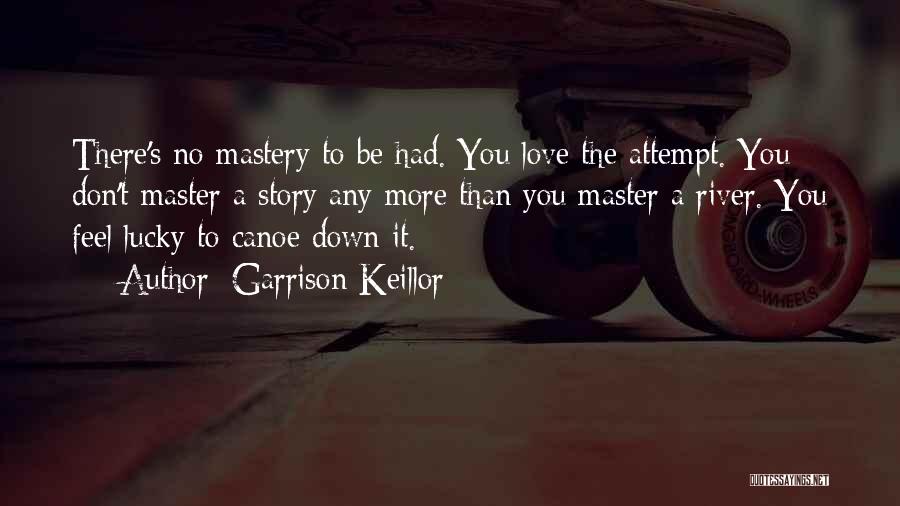Garrison Keillor Quotes: There's No Mastery To Be Had. You Love The Attempt. You Don't Master A Story Any More Than You Master
