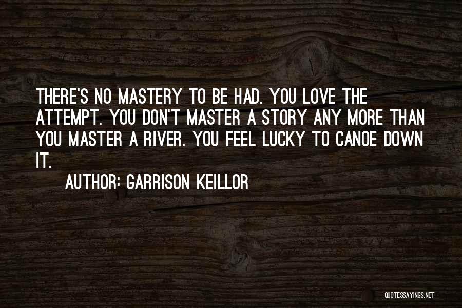 Garrison Keillor Quotes: There's No Mastery To Be Had. You Love The Attempt. You Don't Master A Story Any More Than You Master