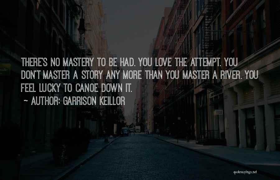 Garrison Keillor Quotes: There's No Mastery To Be Had. You Love The Attempt. You Don't Master A Story Any More Than You Master