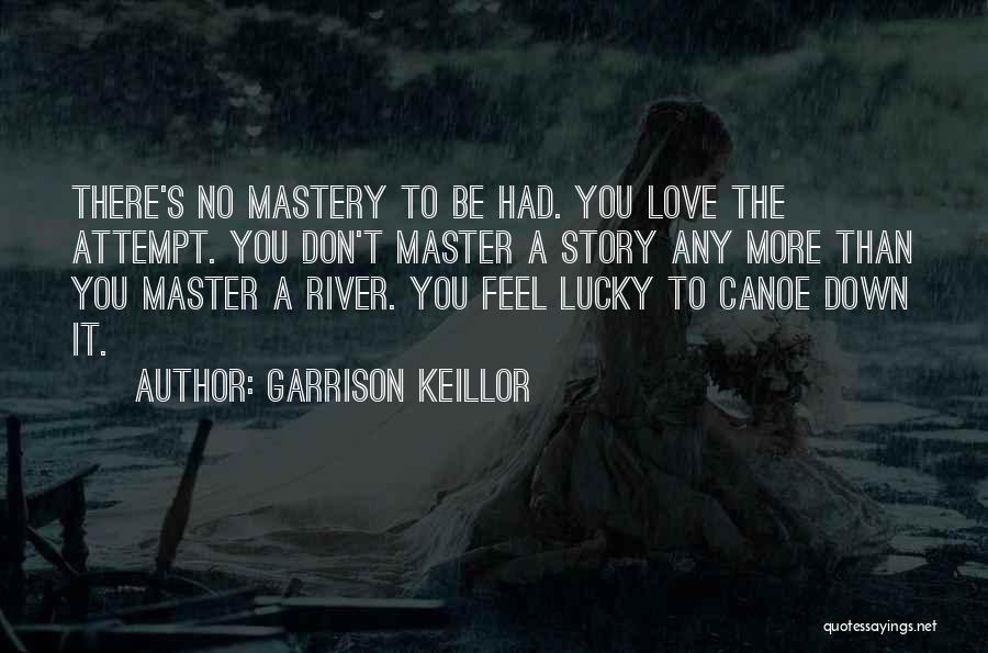 Garrison Keillor Quotes: There's No Mastery To Be Had. You Love The Attempt. You Don't Master A Story Any More Than You Master