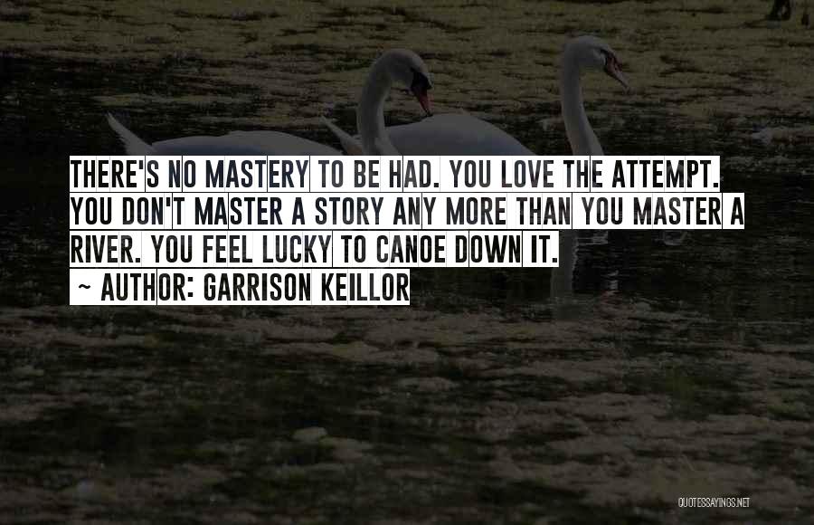 Garrison Keillor Quotes: There's No Mastery To Be Had. You Love The Attempt. You Don't Master A Story Any More Than You Master