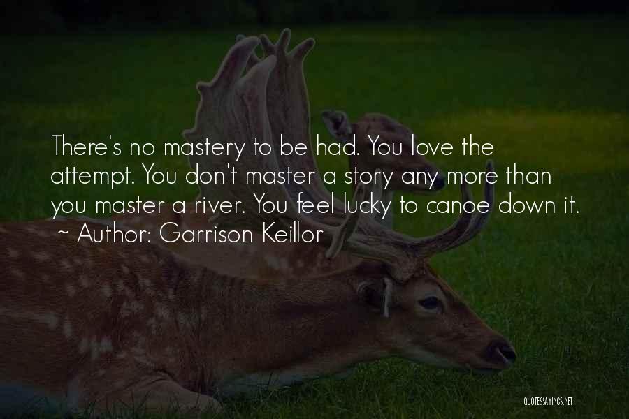 Garrison Keillor Quotes: There's No Mastery To Be Had. You Love The Attempt. You Don't Master A Story Any More Than You Master